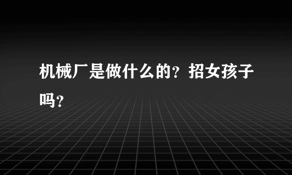 机械厂是做什么的？招女孩子吗？