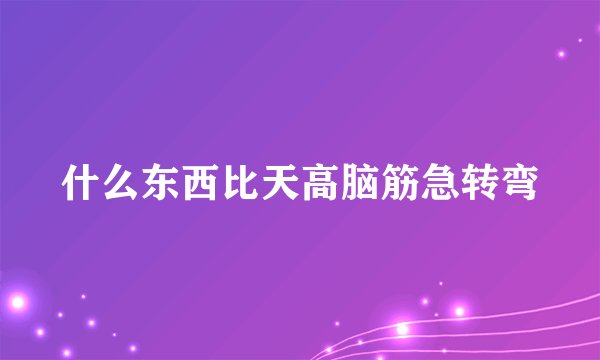 什么东西比天高脑筋急转弯