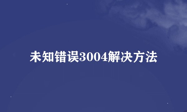 未知错误3004解决方法