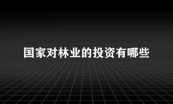 国家对林业的投资有哪些