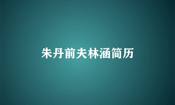 朱丹前夫林涵简历