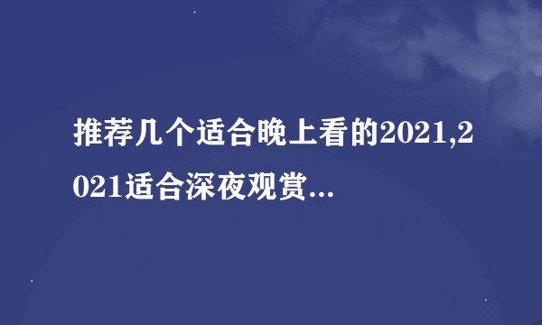 推荐几个适合晚上看的2021,2021适合深夜观赏的电影推荐