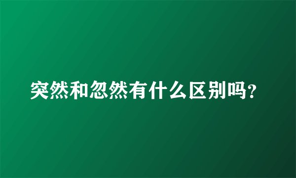 突然和忽然有什么区别吗?