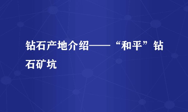 钻石产地介绍——“和平”钻石矿坑