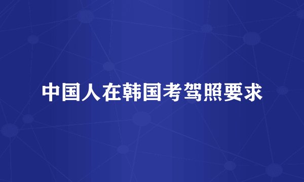 中国人在韩国考驾照要求