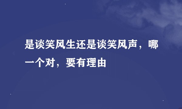 是谈笑风生还是谈笑风声，哪一个对，要有理由