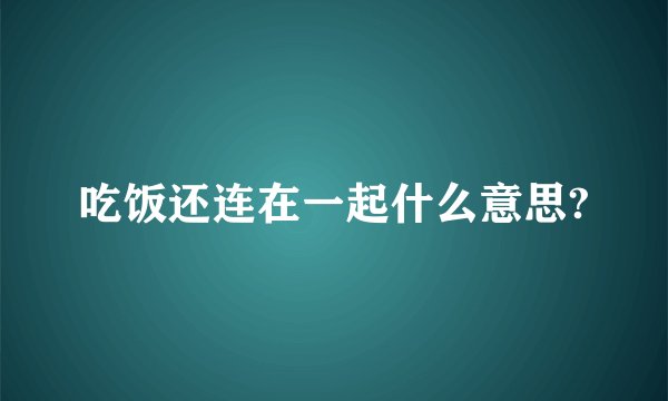 吃饭还连在一起什么意思?