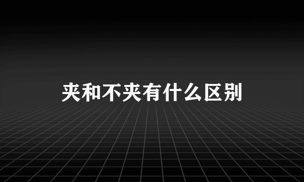 夹和不夹有什么区别