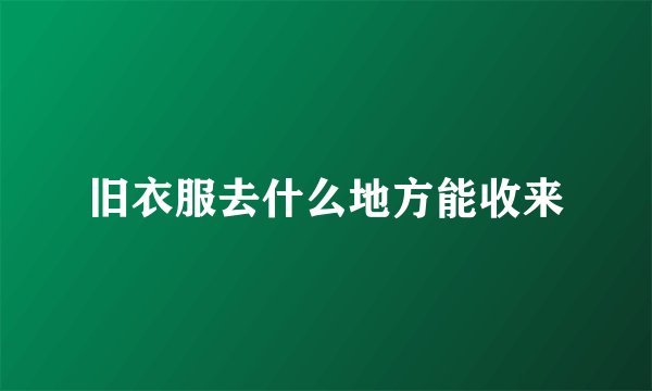 旧衣服去什么地方能收来