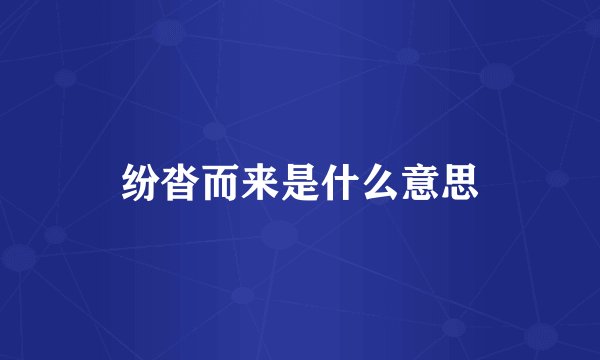 纷沓而来是什么意思