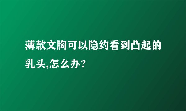 薄款文胸可以隐约看到凸起的乳头,怎么办?