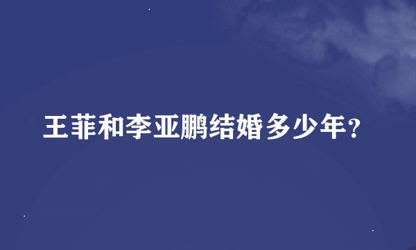 王菲和李亚鹏结婚多少年？