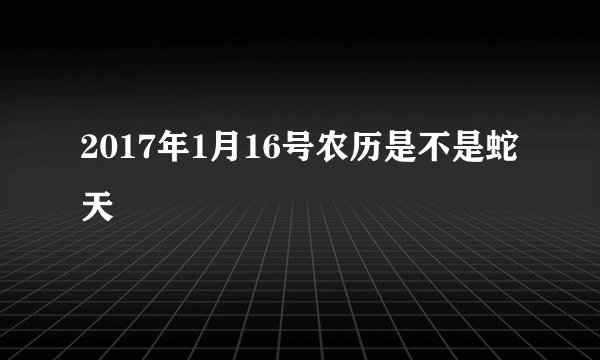 2017年1月16号农历是不是蛇天