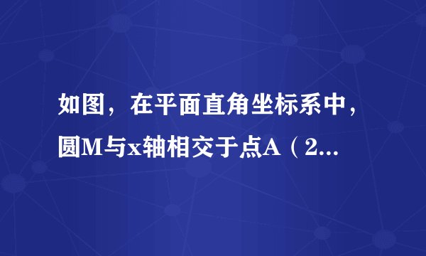 如图，在平面直角坐标系中，圆M与x轴相交于点A（2，0），B（8，0），与y轴相切于点C，M在第一