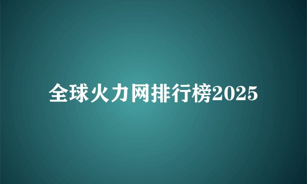 全球火力网排行榜2025