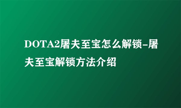 DOTA2屠夫至宝怎么解锁-屠夫至宝解锁方法介绍