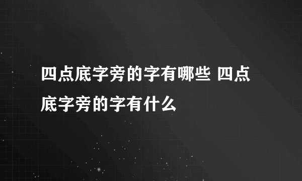 四点底字旁的字有哪些 四点底字旁的字有什么