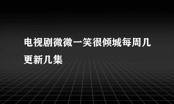 电视剧微微一笑很倾城每周几更新几集