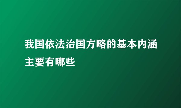 我国依法治国方略的基本内涵主要有哪些