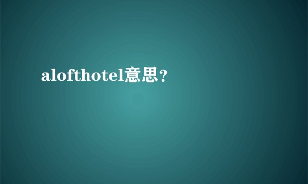 alofthotel意思？