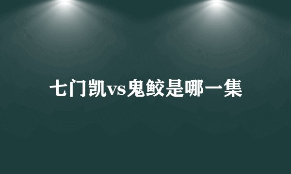 七门凯vs鬼鲛是哪一集