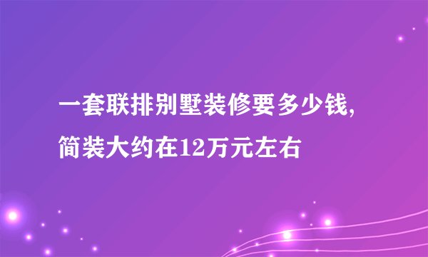 一套联排别墅装修要多少钱,简装大约在12万元左右
