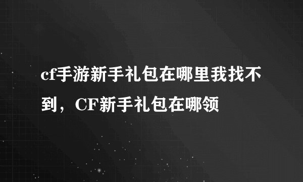 cf手游新手礼包在哪里我找不到，CF新手礼包在哪领