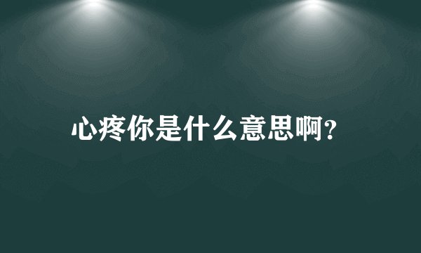 心疼你是什么意思啊？