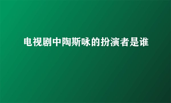 电视剧中陶斯咏的扮演者是谁