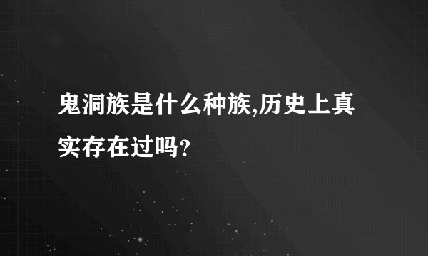 鬼洞族是什么种族,历史上真实存在过吗？