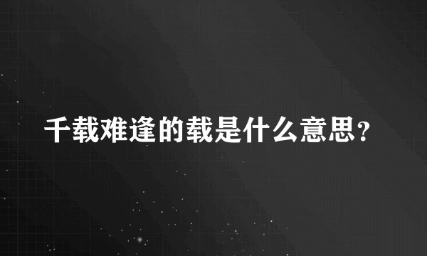 千载难逢的载是什么意思？