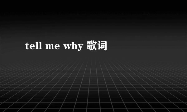 tell me why 歌词