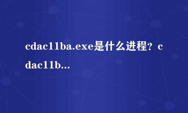 cdac11ba.exe是什么进程？cdac11ba.exe有没有病毒？