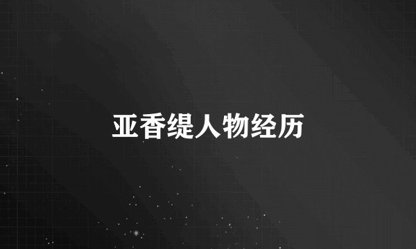 亚香缇人物经历
