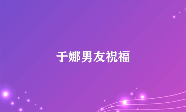 于娜男友祝福