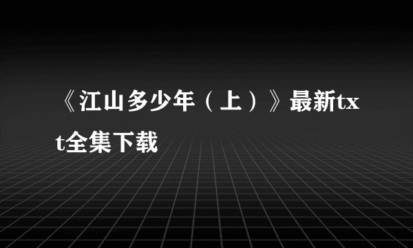《江山多少年（上）》最新txt全集下载