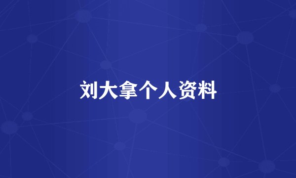 刘大拿个人资料