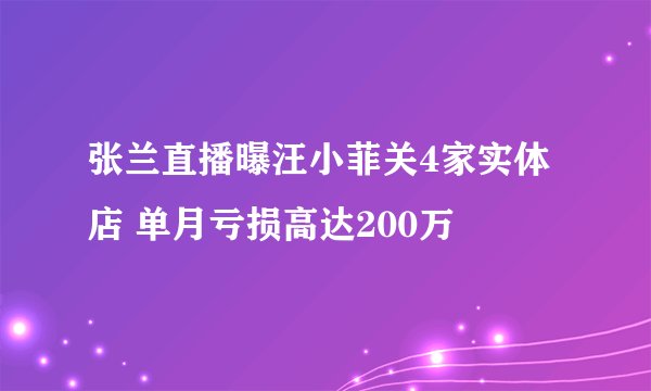 张兰直播曝汪小菲关4家实体店 单月亏损高达200万