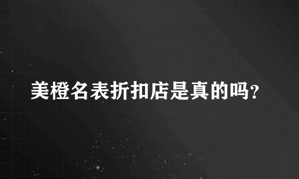 美橙名表折扣店是真的吗？