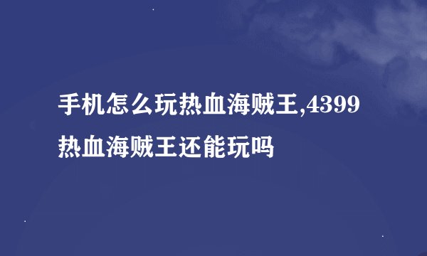 手机怎么玩热血海贼王,4399热血海贼王还能玩吗