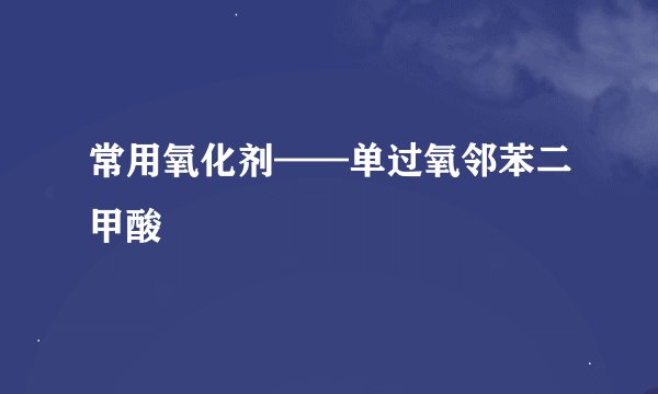 常用氧化剂——单过氧邻苯二甲酸