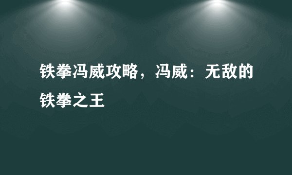 铁拳冯威攻略，冯威：无敌的铁拳之王