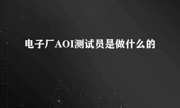电子厂AOI测试员是做什么的