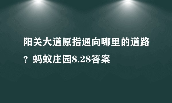 阳关大道原指通向哪里的道路？蚂蚁庄园8.28答案