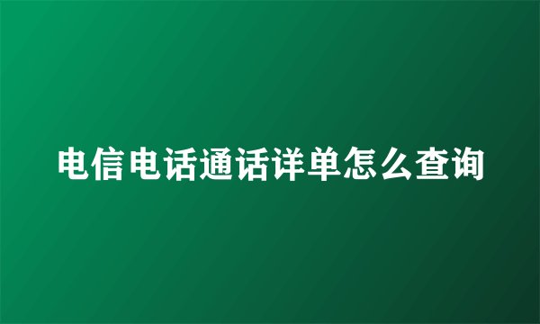 电信电话通话详单怎么查询