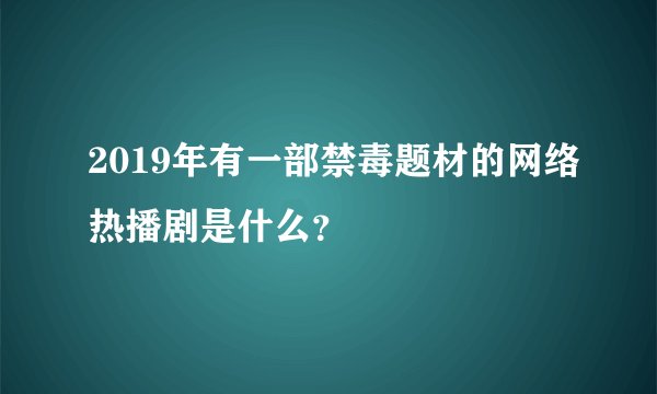 2019年有一部禁毒题材的网络热播剧是什么?