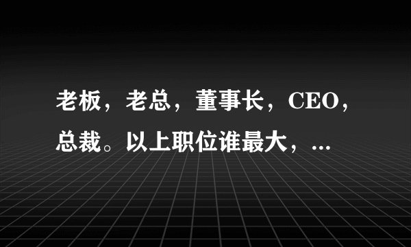 老板，老总，董事长，CEO，总裁。以上职位谁最大，如何排列大小。一般“姓氏+总”是什么职位