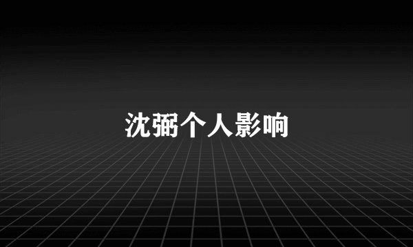 沈弼个人影响
