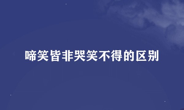 啼笑皆非哭笑不得的区别