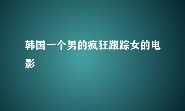 韩国一个男的疯狂跟踪女的电影